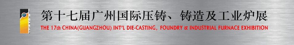 2016第十七届广州压铸、铸造及工业炉展将于6月12日举行 2016第十七届广州压铸、铸造及工业炉展将于6月12日举行